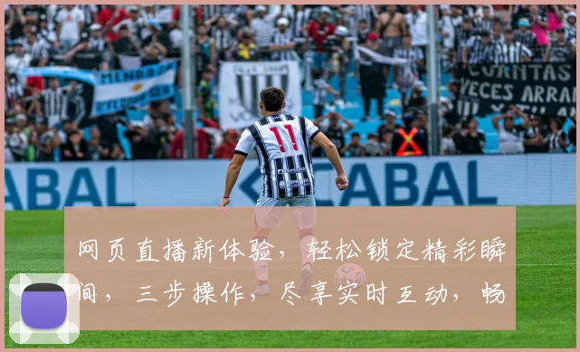网页直播新体验,轻松锁定精彩瞬间,三步操作,尽享实时互动,畅游直播世界,一网打尽热门赛事。
