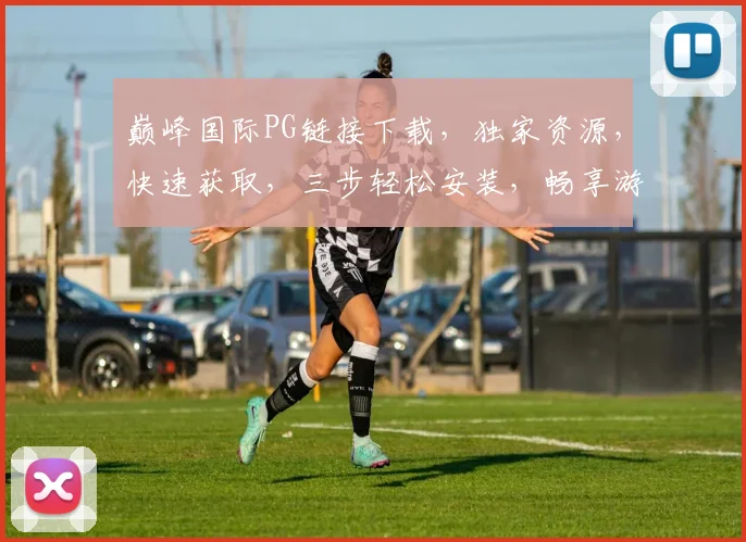 巅峰国际PG链接下载,独家资源,快速获取,三步轻松安装,畅享游戏乐趣,不容错过