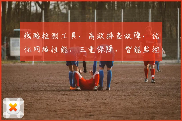 线路检测工具,高效排查故障,优化网络性能,三重保障,智能监控,一步到位。